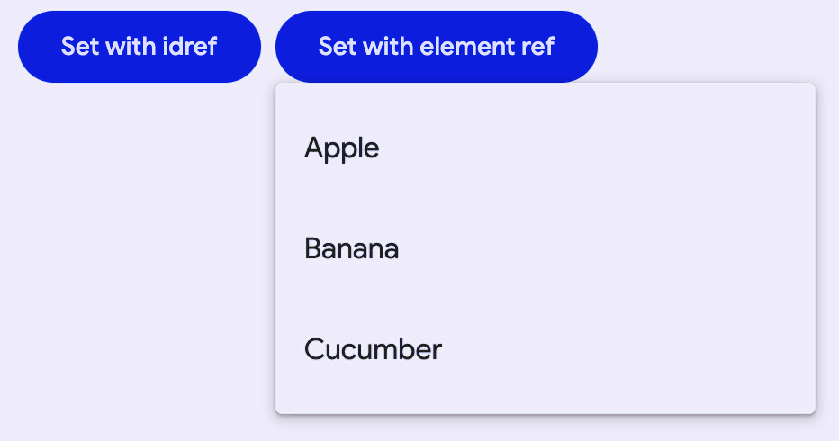 "Two filled buttons next to each other. The first one says set with idref and
the other says set with element ref. There is an opened menu anchored to the
bottom of the right button with the items: Apple, Banana,
Cucumber."