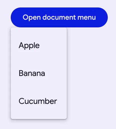 "A filled button that says open document menu. There is an open menu anchored
to the bottom of the button with three items, Apple, Banana, and
Cucumber."