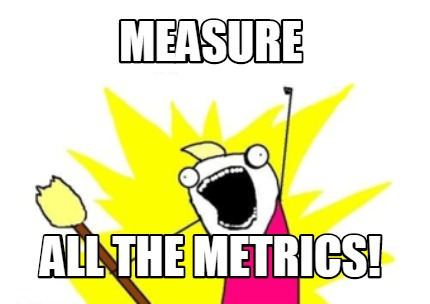 Measure all the metrics!